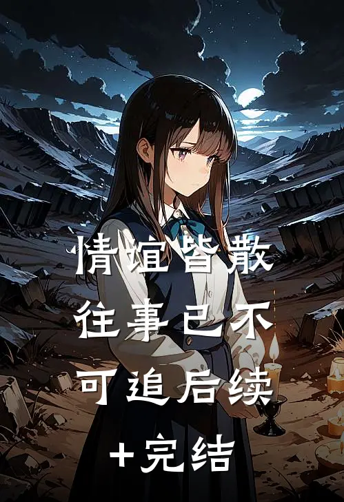 情谊皆散，往事已不可追后续+完结