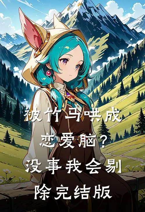 被竹马哄成恋爱脑？没事，我会剔除完结版