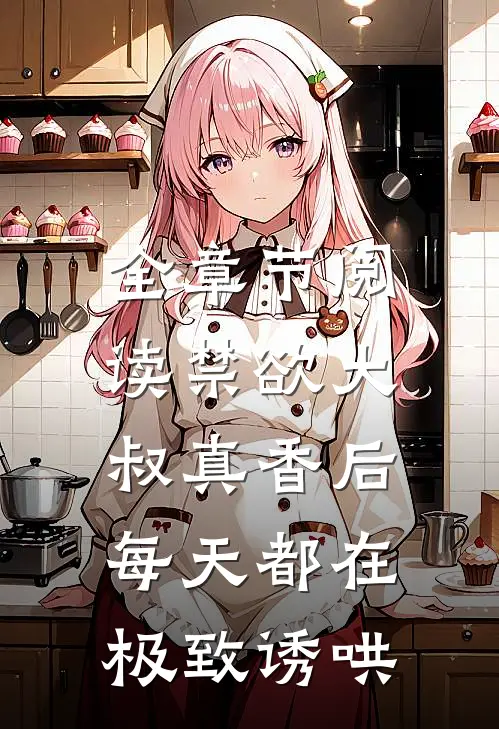 全章节阅读禁欲大叔真香后，每天都在极致诱哄