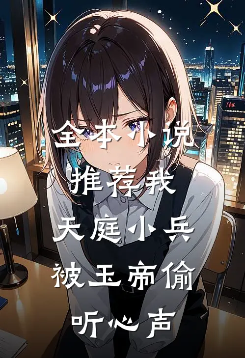 全本小说推荐我，天庭小兵，被玉帝偷听心声