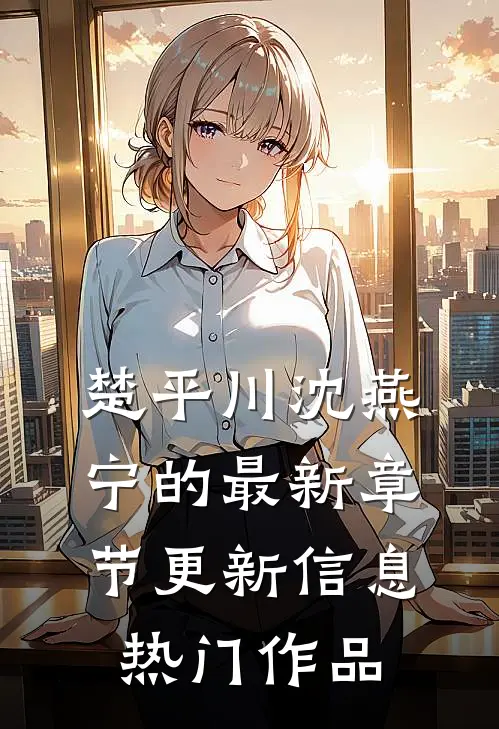 楚平川沈燕宁的最新章节更新信息热门作品