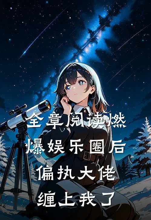 全章阅读燃爆娱乐圈后，偏执大佬缠上我了