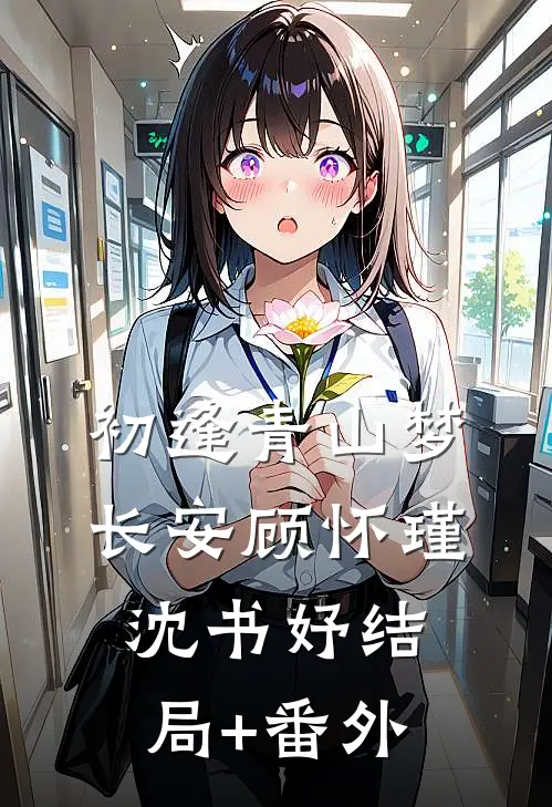 初逢青山梦长安顾怀瑾沈书妤结局+番外