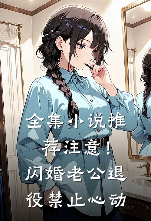 全集小说推荐注意！闪婚老公退役，禁止心动