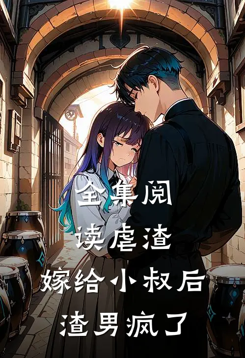全集阅读虐渣：嫁给小叔后，渣男疯了