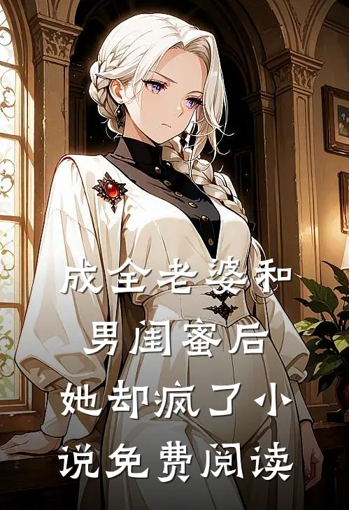 成全老婆和男闺蜜后,她却疯了免费阅读全文