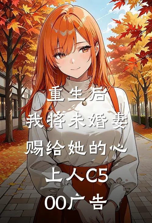 重生后，我将未婚妻赐给她的心上人C500广告