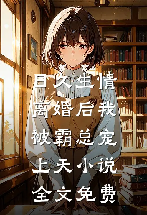 日久生情：离婚后我被霸总宠上天小说全文免费