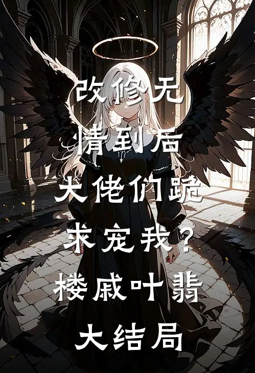 改修无情到后，大佬们跪求宠我？楼戚叶翡大结局