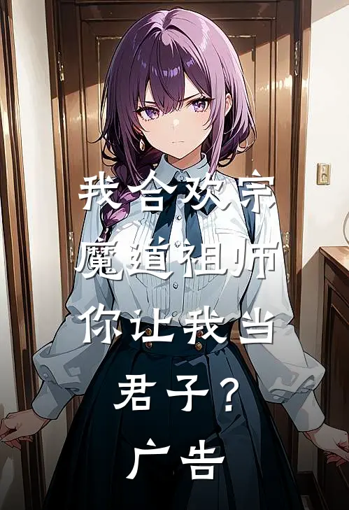 我合欢宗魔道祖师，你让我当君子？广告