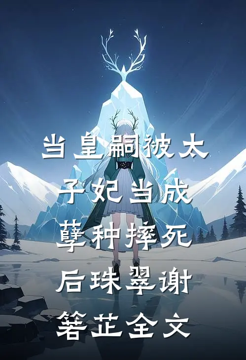 当皇嗣被太子妃当成孽种摔死后珠翠谢箬芷全文