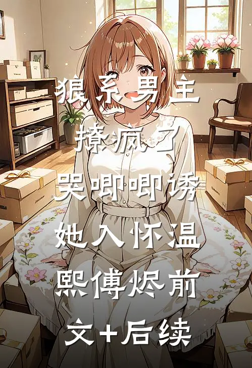 狼系男主撩疯了，哭唧唧诱她入怀温熙傅烬前文+后续