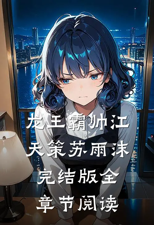 《龙王霸帅》江天策苏雨沫完结版全章节阅读