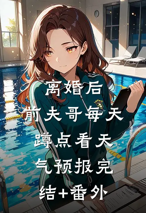 离婚后，前夫哥每天蹲点看天气预报完结+番外