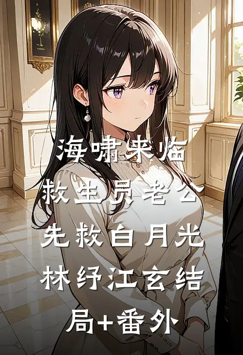 海啸来临，救生员老公先救白月光林纾江玄结局+番外
