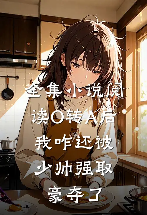 全集小说阅读O转A后，我咋还被少帅强取豪夺了
