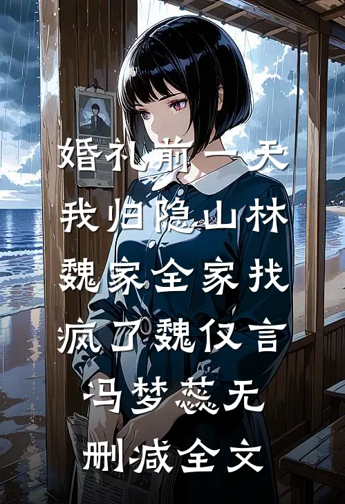 婚礼前一天，我归隐山林，魏家全家找疯了魏仅言冯梦蕊无删减全文