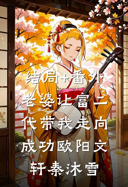 结局+番外老婆让富二代带我走向成功欧阳文轩秦沐雪