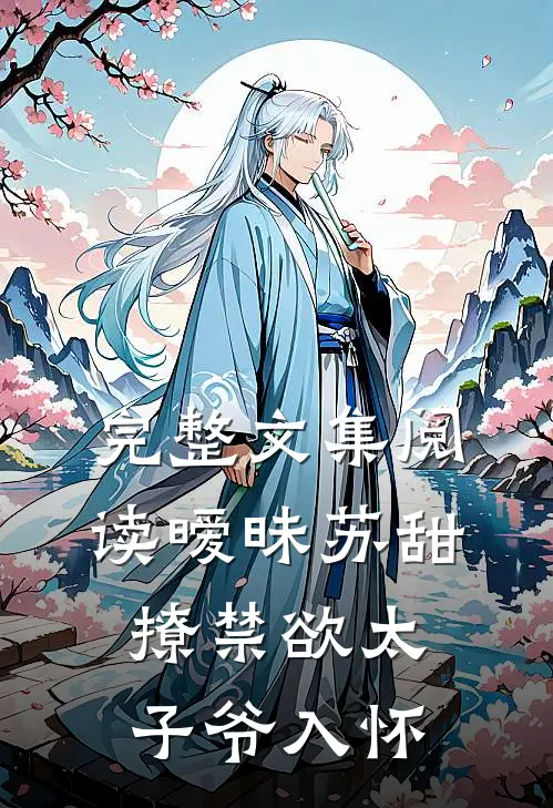 完整文集阅读暧昧苏甜：撩禁欲太子爷入怀