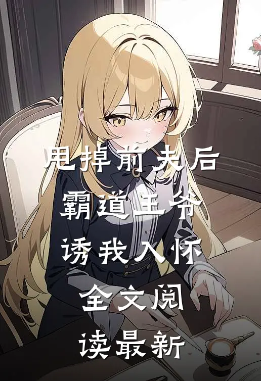 甩掉前夫后，霸道王爷诱我入怀全文阅读最新