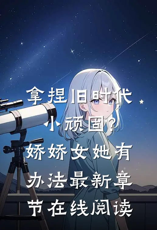 拿捏旧时代小顽固?娇娇女她有办法最新章节在线阅读