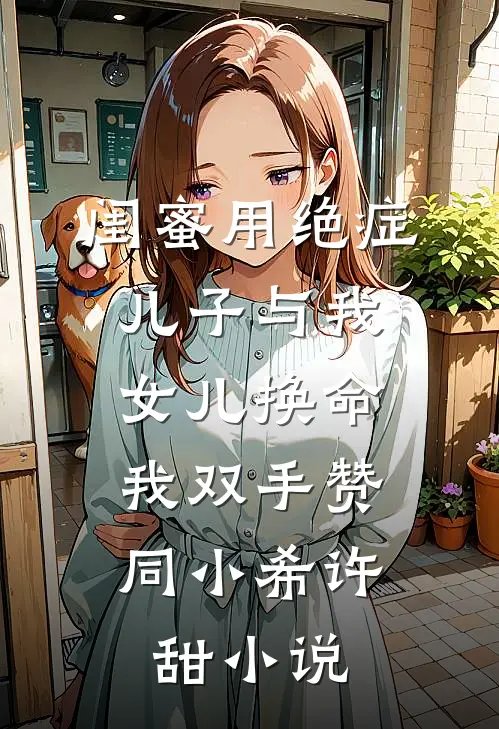 闺蜜用绝症儿子与我女儿换命，我双手赞同小希许甜小说