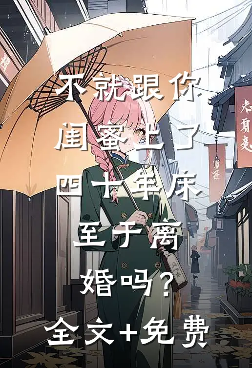 不就跟你闺蜜上了四十年床，至于离婚吗？全文+免费