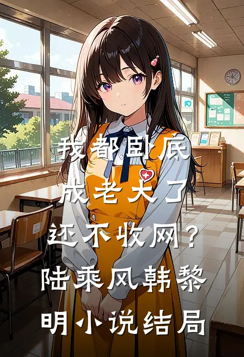 我都卧底成老大了，还不收网？陆乘风韩黎明小说结局