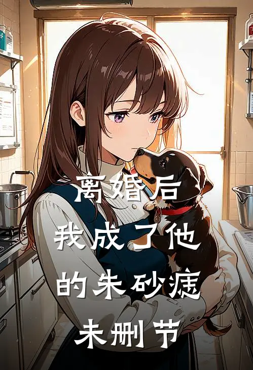 离婚后，我成了他的朱砂痣未删节