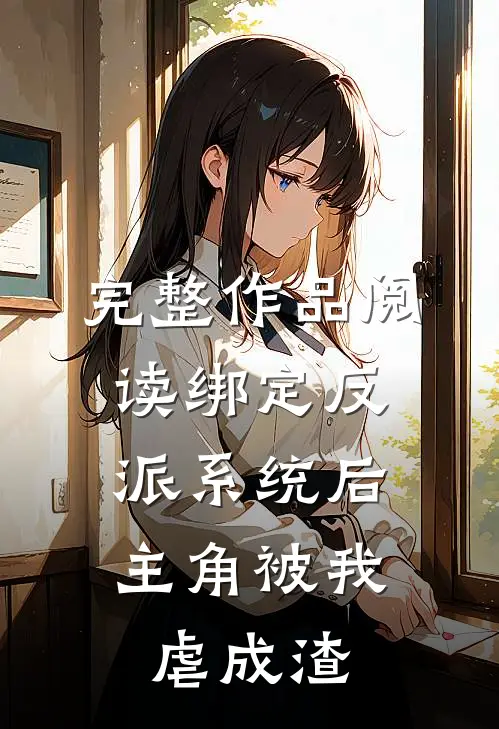 完整作品阅读绑定反派系统后，主角被我虐成渣