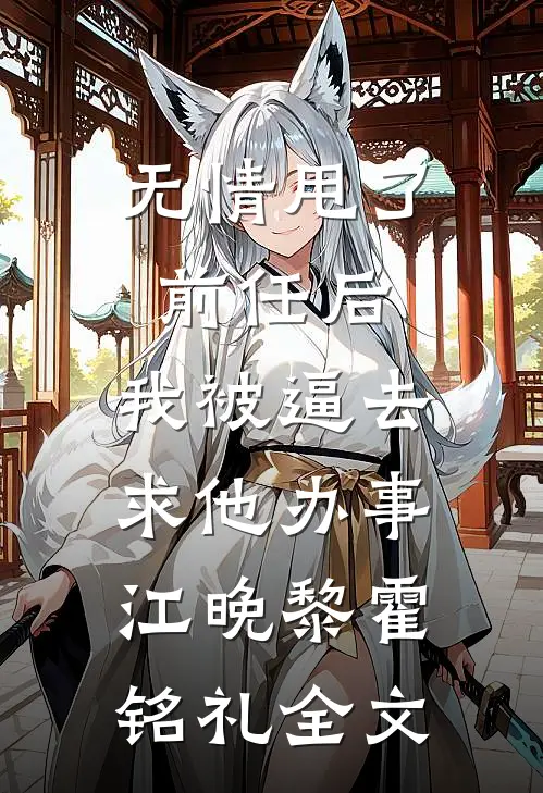 无情甩了前任后，我被逼去求他办事江晚黎霍铭礼全文