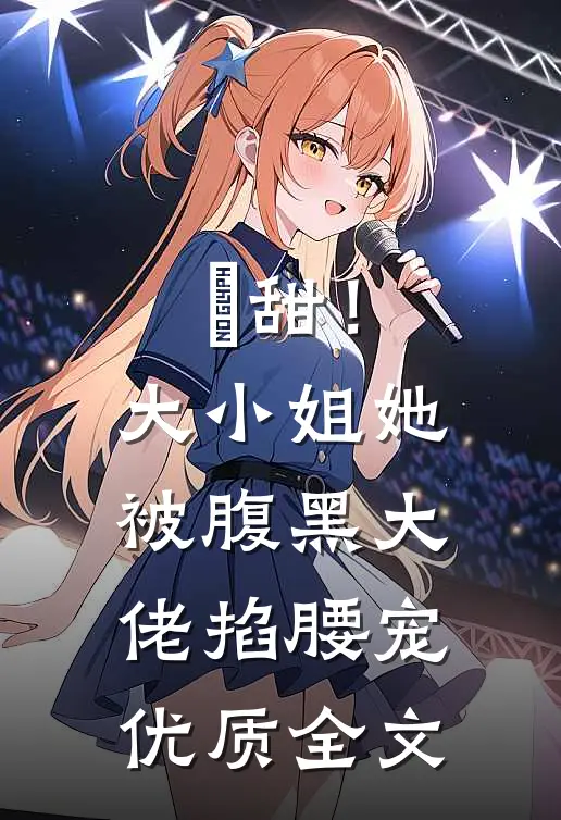 齁甜！大小姐她被腹黑大佬掐腰宠优质全文