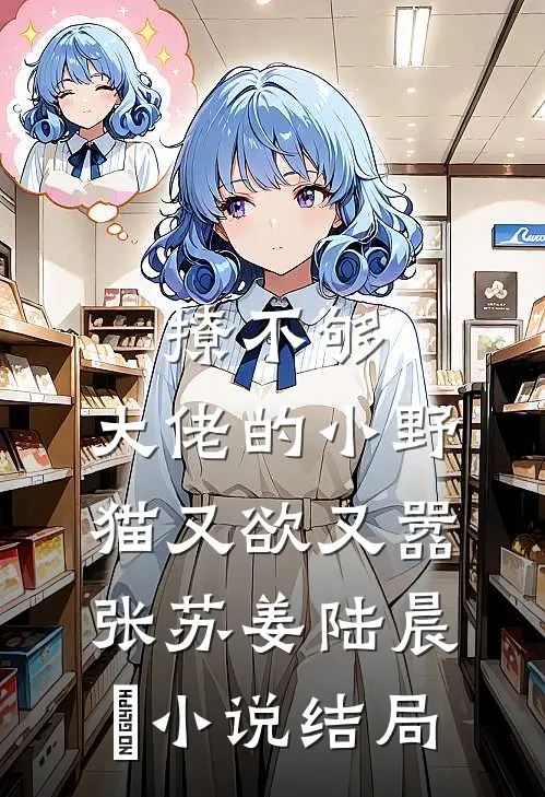 撩不够，大佬的小野猫又欲又嚣张苏姜陆晨矅小说结局