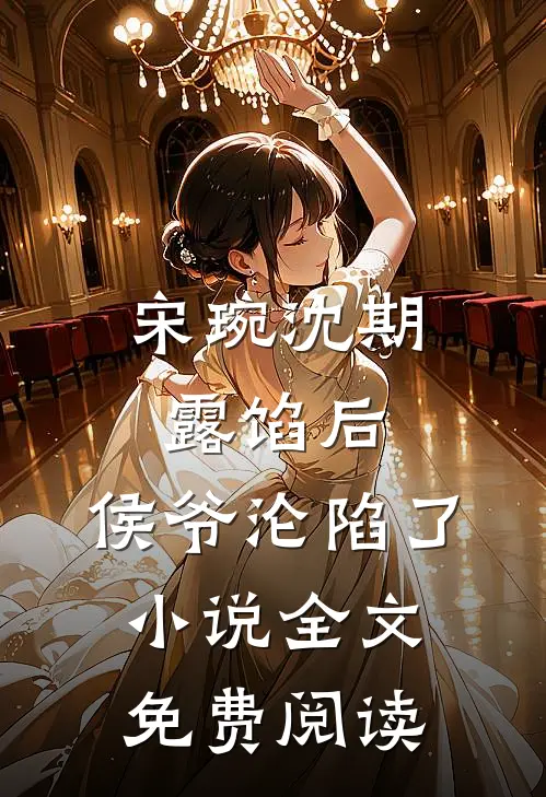 宋琬沈期露馅后，侯爷沦陷了小说全文免费阅读