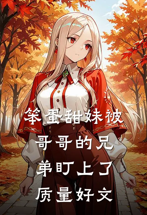 笨蛋甜妹被哥哥的兄弟盯上了质量好文