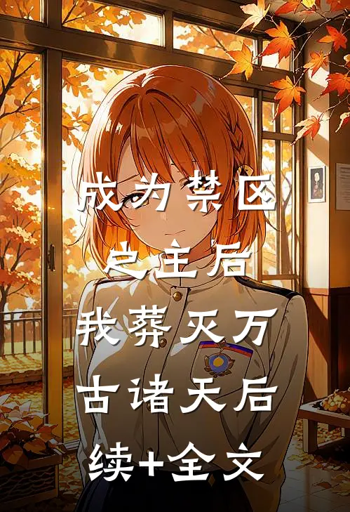 成为禁区之主后，我葬灭万古诸天后续+全文