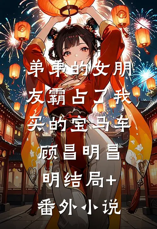 弟弟的女朋友霸占了我买的宝马车顾昌明昌明结局+番外小说