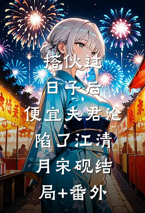 搭伙过日子后，便宜夫君沦陷了江清月宋砚结局+番外