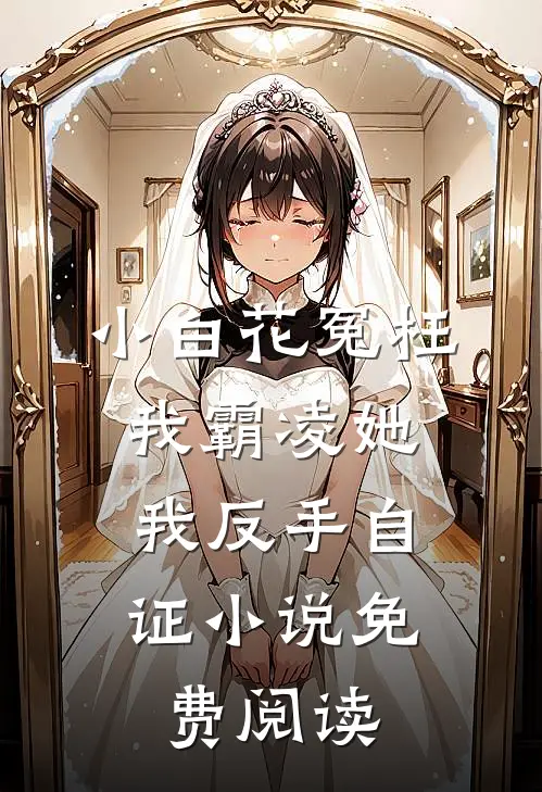 小白花冤枉我霸凌她，我反手自证小说免费阅读