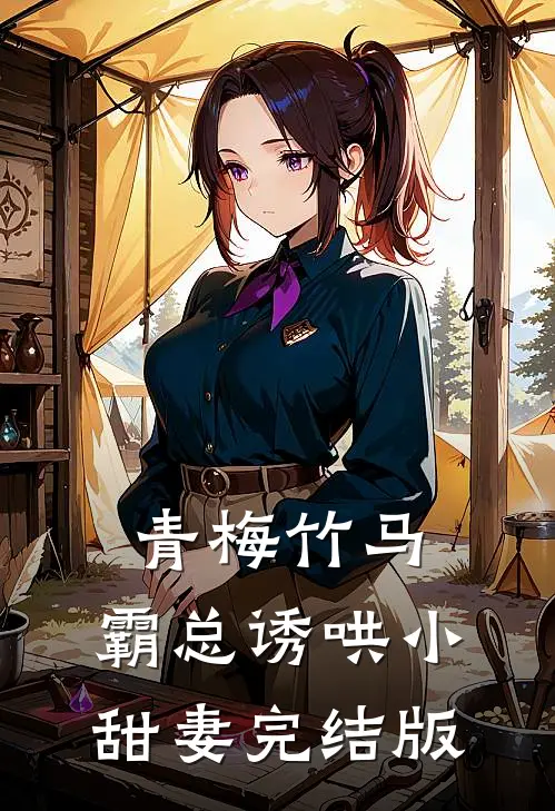 青梅竹马，霸总诱哄小甜妻完结版