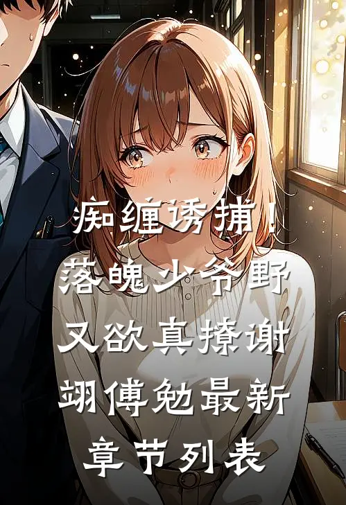 痴缠诱捕！落魄少爷野又欲，真撩谢翊傅勉最新章节列表