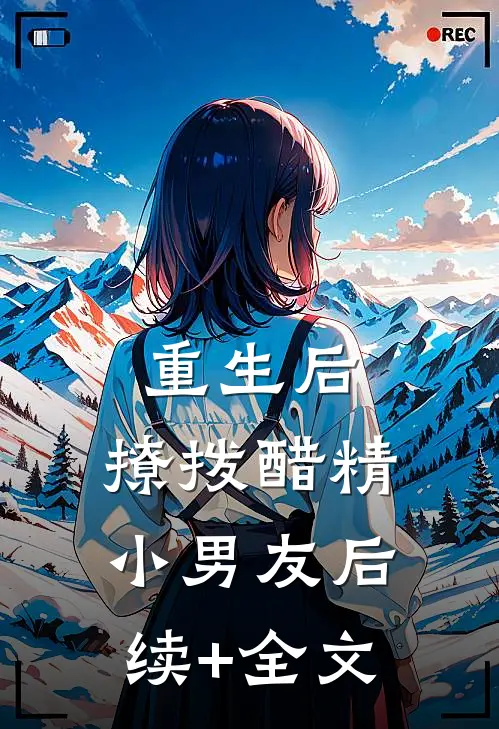 重生后，撩拨醋精小男友后续+全文