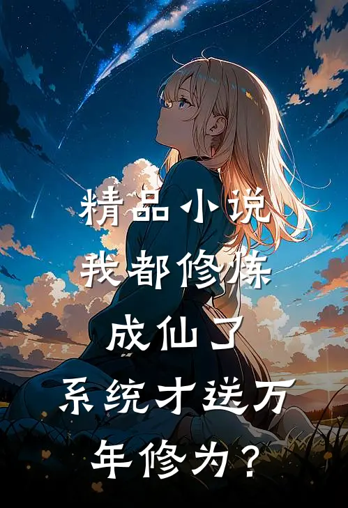 精品小说我都修炼成仙了，系统才送万年修为？
