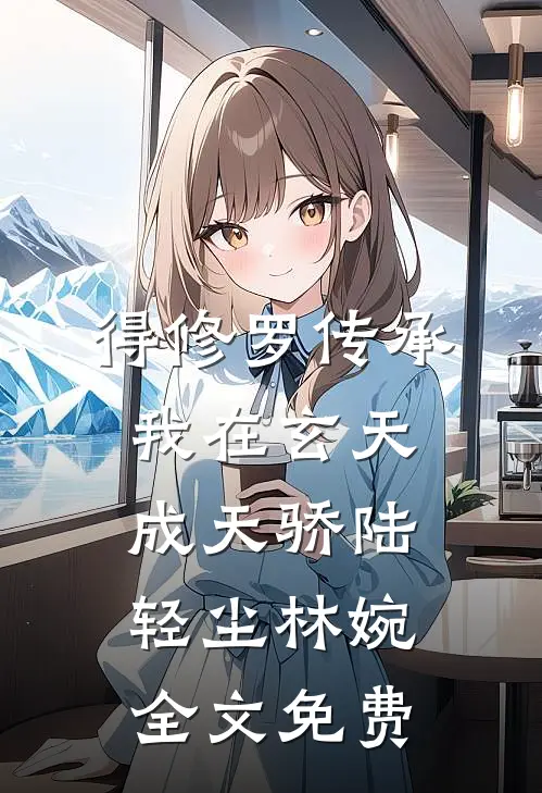 得修罗传承，我在玄天成天骄陆轻尘林婉全文免费