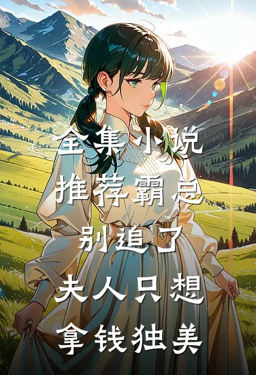 全集小说推荐霸总别追了，夫人只想拿钱独美