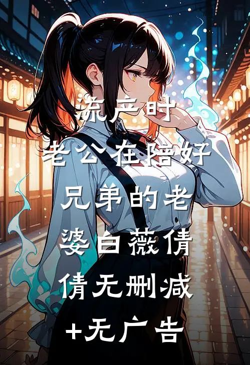 流产时，老公在陪好兄弟的老婆白薇倩倩无删减+无广告