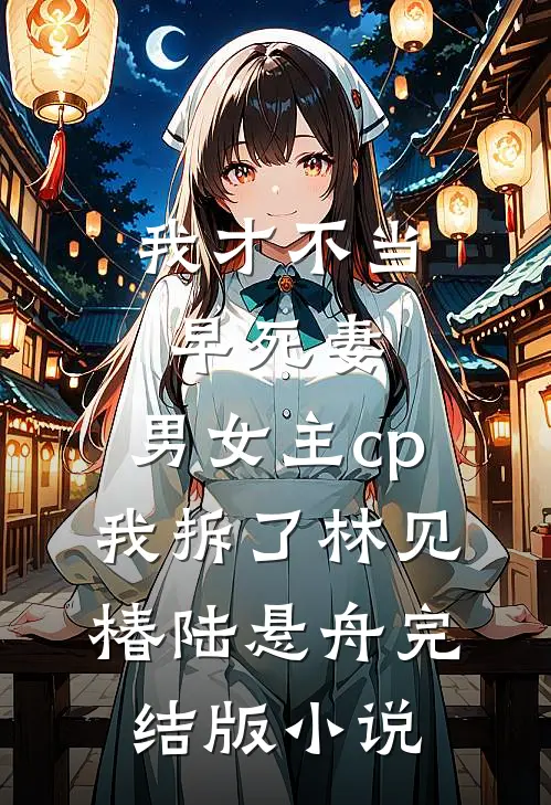 我才不当早死妻，男女主cp我拆了林见椿陆悬舟完结版小说