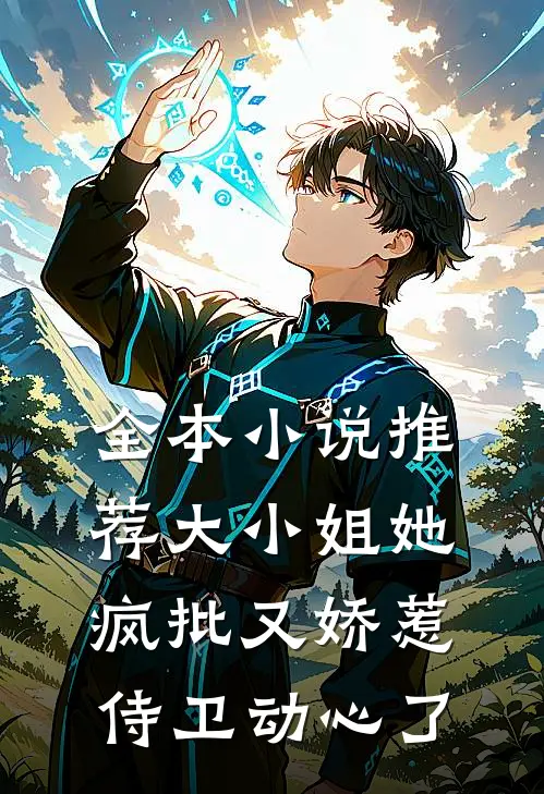 全本小说推荐大小姐她疯批又娇惹，侍卫动心了