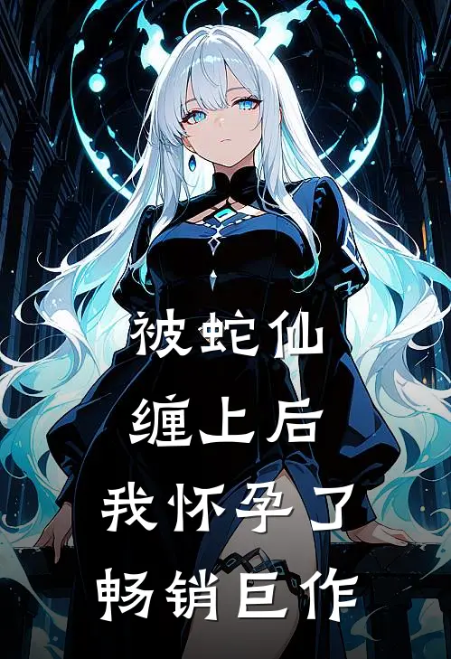 被蛇仙缠上后，我怀孕了畅销巨作