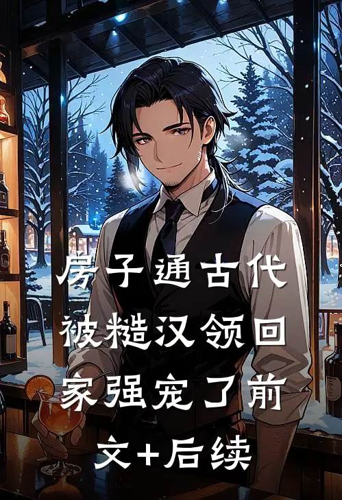 房子通古代，被糙汉领回家强宠了前文+后续